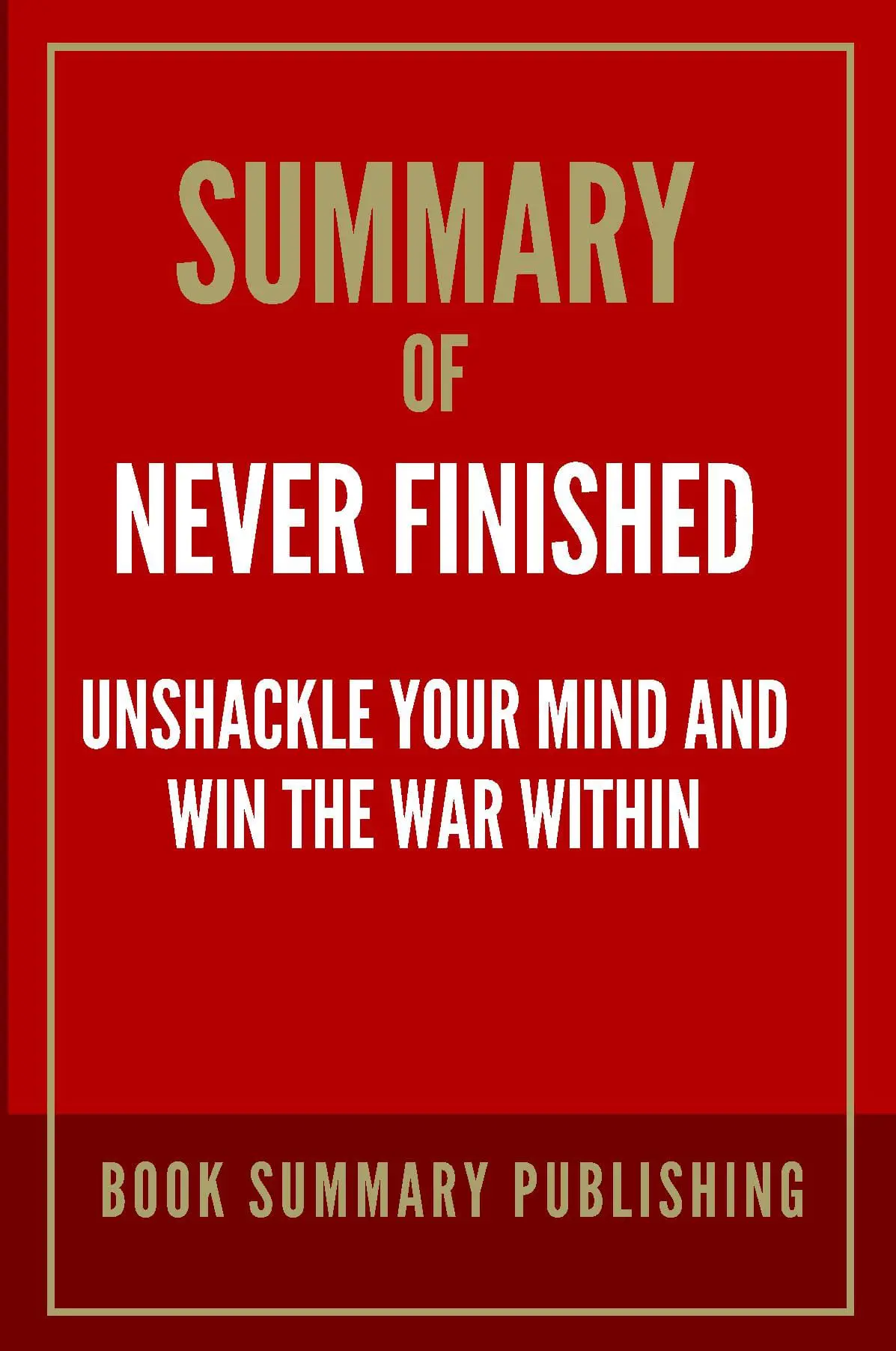 Summary of Never Finished: Unshackle Your Mind and Win the War Within