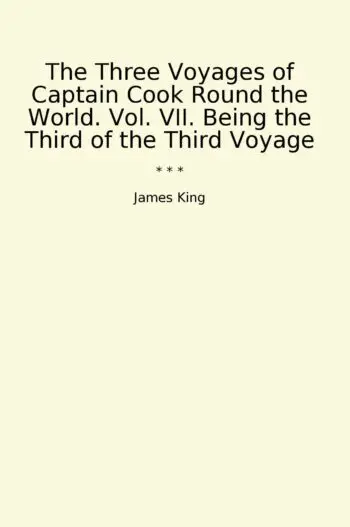 The Three Voyages of Captain Cook Round the World. Vol. VII. Being the Third of the Third Voyage