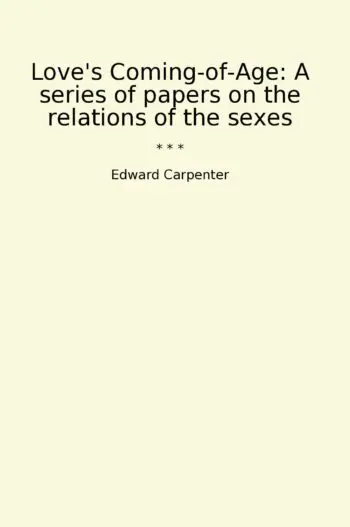 Love's Coming-of-Age: A series of papers on the relations of the sexes