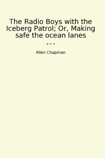 The Radio Boys with the Iceberg Patrol; Or, Making safe the ocean lanes