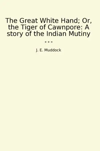 The Great White Hand; Or, the Tiger of Cawnpore: A story of the Indian Mutiny