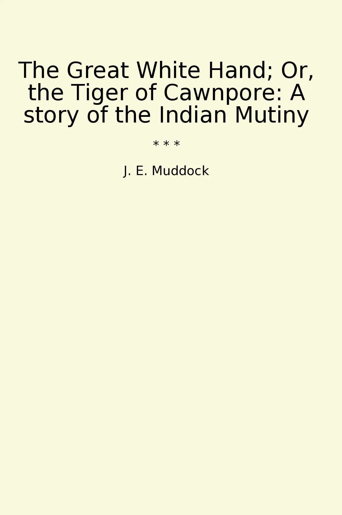 The Great White Hand; Or, the Tiger of Cawnpore: A story of the Indian Mutiny