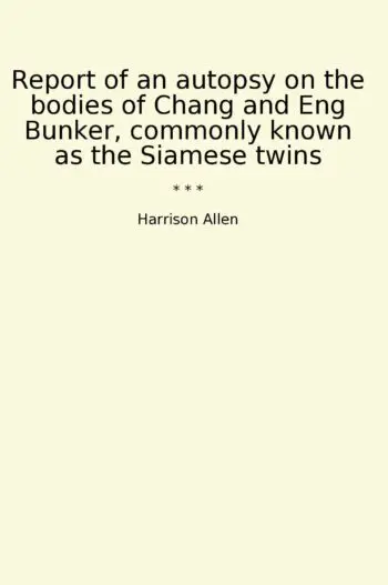 Report of an autopsy on the bodies of Chang and Eng Bunker, commonly known as the Siamese twins