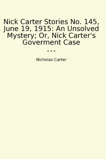 Nick Carter Stories No. 145, June 19, 1915: An Unsolved Mystery; Or, Nick Carter's Goverment Case