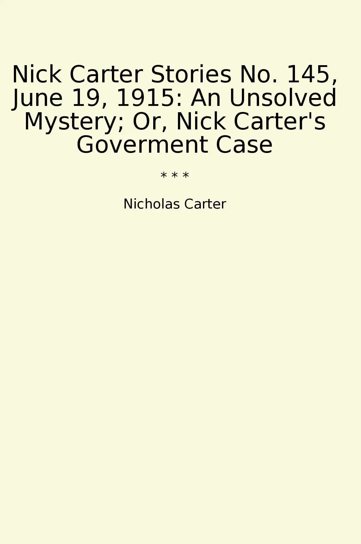 Nick Carter Stories No. 145, June 19, 1915: An Unsolved Mystery; Or, Nick Carter's Goverment Case