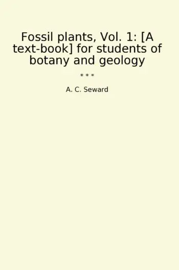 Fossil plants, Vol. 1: [A text-book] for students of botany and geology