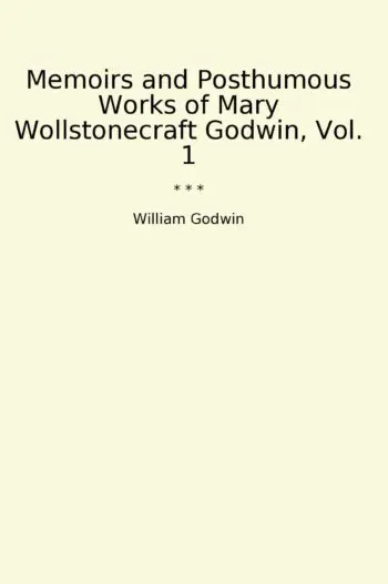 Memoirs and Posthumous Works of Mary Wollstonecraft Godwin, Vol. 1