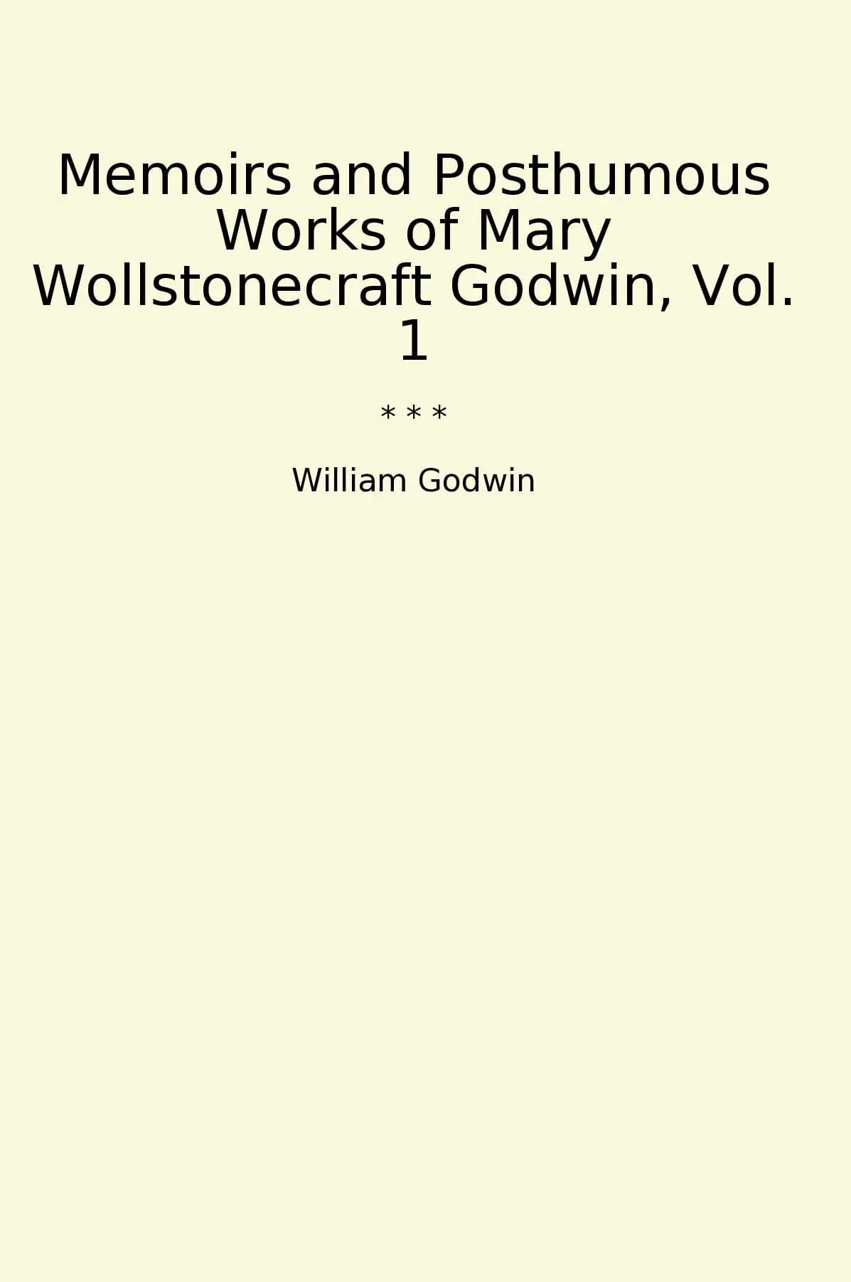 Memoirs and Posthumous Works of Mary Wollstonecraft Godwin, Vol. 1