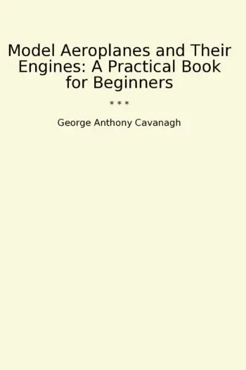 Model Aeroplanes and Their Engines: A Practical Book for Beginners