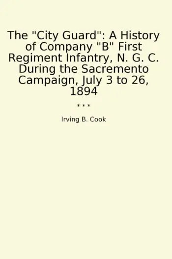 The "City Guard": A History of Company "B" First Regiment Infantry, N. G. C. During the Sacremento Campaign, July 3 to 26, 1894