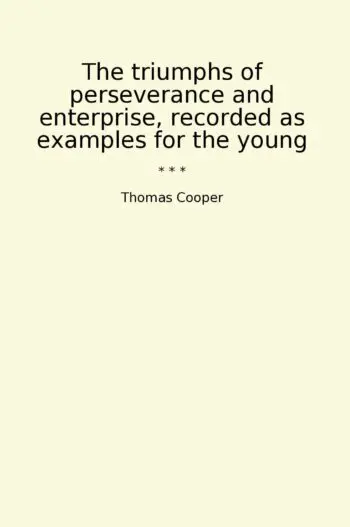 The triumphs of perseverance and enterprise, recorded as examples for the young