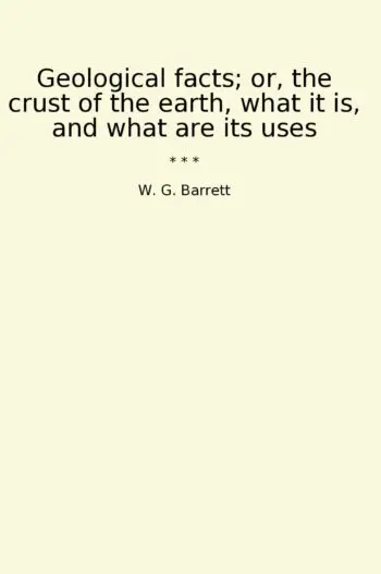 Geological facts; or, the crust of the earth, what it is, and what are its uses
