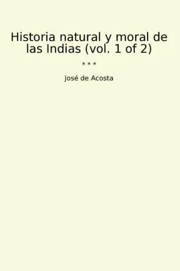 Historia natural y moral de las Indias (vol. 1 of 2)