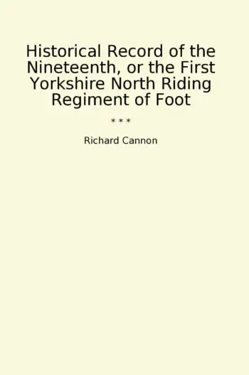 Historical Record of the Nineteenth, or the First Yorkshire North Riding Regiment of Foot