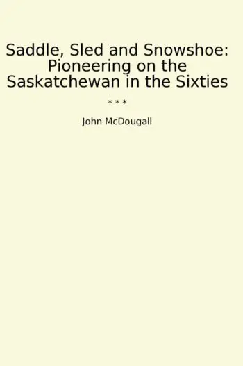 Saddle, Sled and Snowshoe: Pioneering on the Saskatchewan in the Sixties
