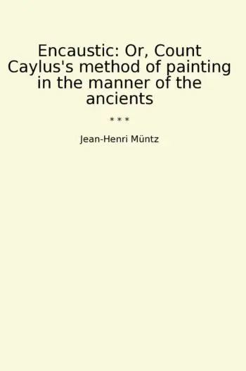 Encaustic: Or, Count Caylus's method of painting in the manner of the ancients