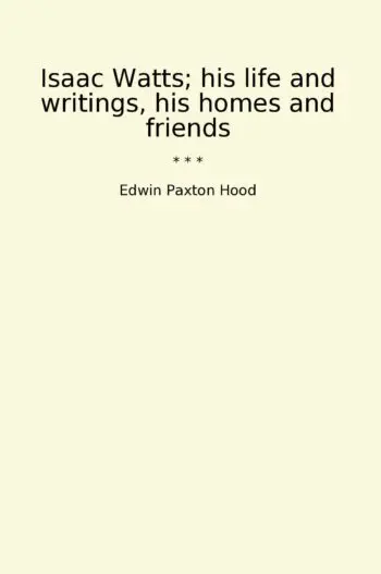 Isaac Watts; his life and writings, his homes and friends