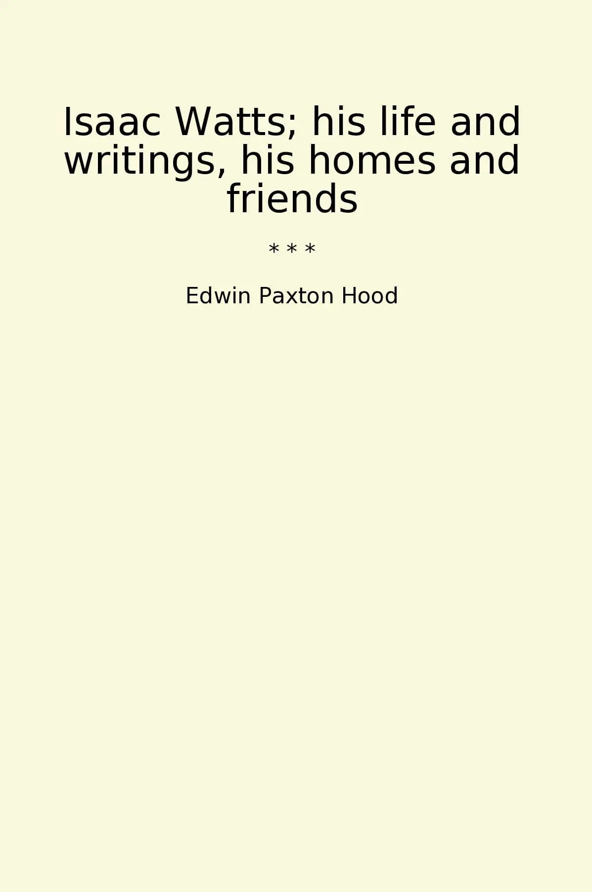 Isaac Watts; his life and writings, his homes and friends