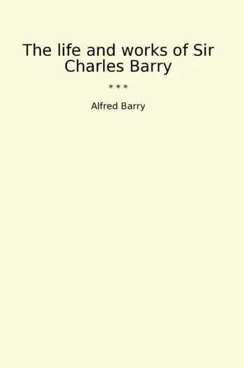 The life and works of Sir Charles Barry