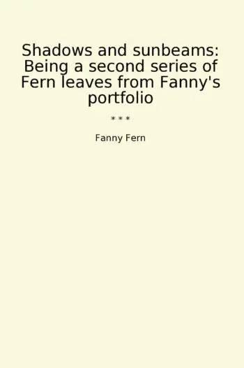 Shadows and sunbeams: Being a second series of Fern leaves from Fanny's portfolio