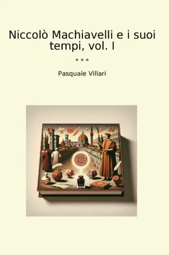 Niccolò Machiavelli e i suoi tempi, vol. I