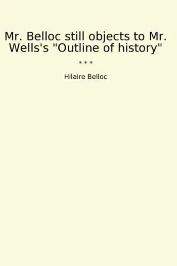 Mr. Belloc still objects to Mr. Wells's "Outline of history"