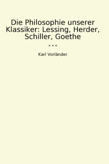 Die Philosophie unserer Klassiker: Lessing, Herder, Schiller, Goethe