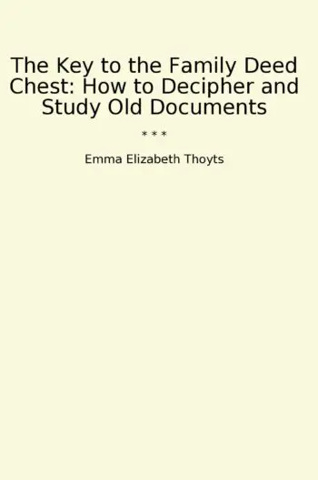 The Key to the Family Deed Chest: How to Decipher and Study Old Documents