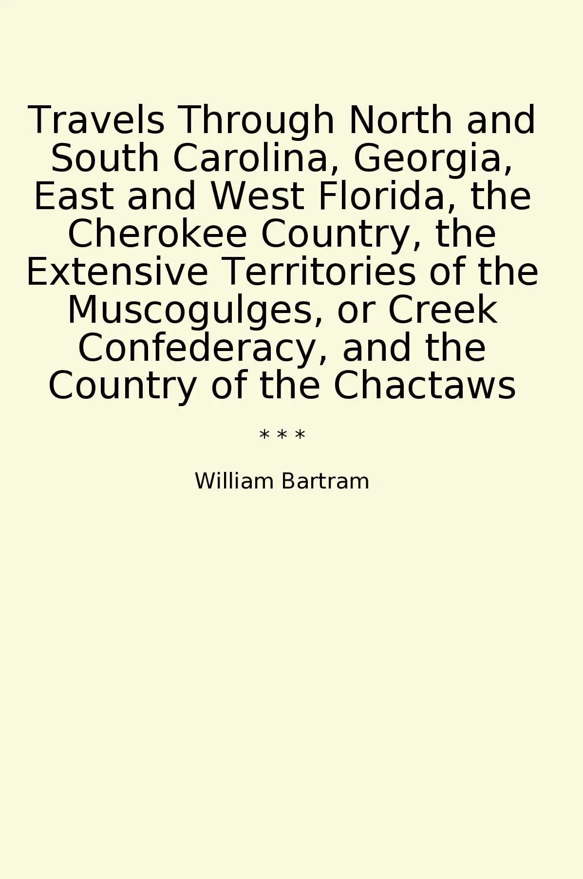 Travels Through North and South Carolina, Georgia, East and West Florida, the Cherokee Country, the Extensive Territories of the Muscogulges, or Creek Confederacy, and the Country of the Chactaws