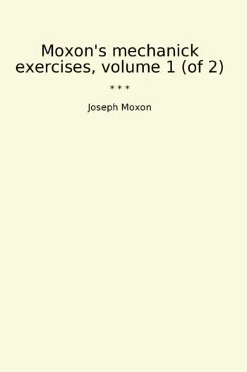 Moxon's mechanick exercises, volume 1 (of 2)