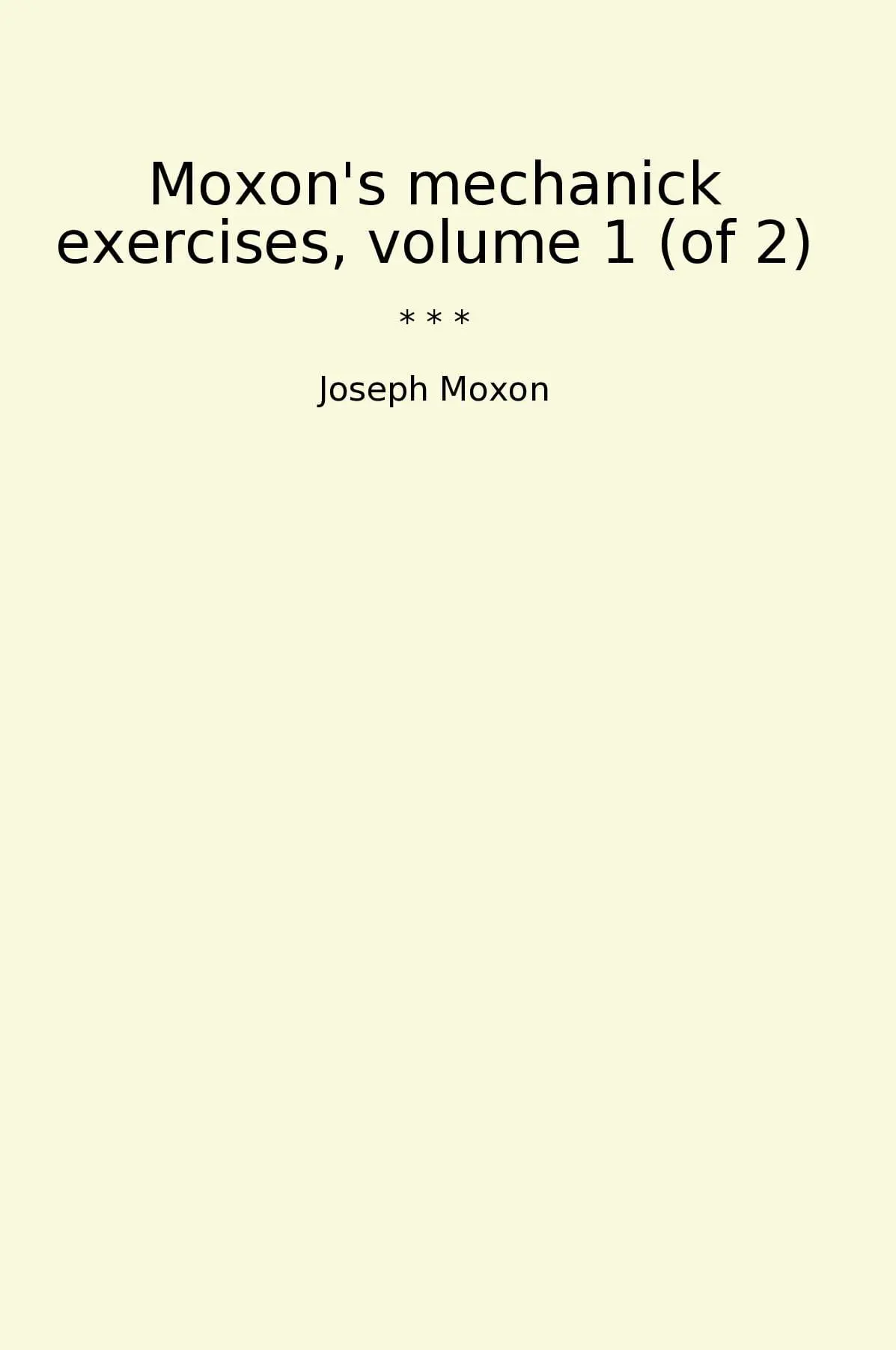 Moxon's mechanick exercises, volume 1 (of 2)