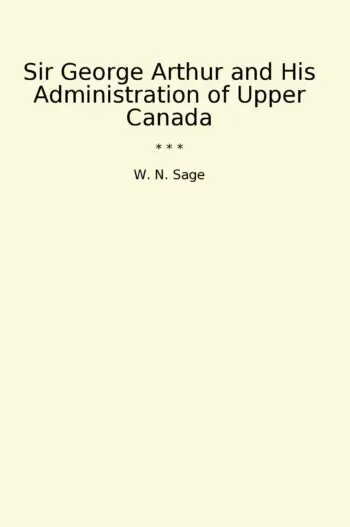 Sir George Arthur and His Administration of Upper Canada