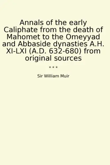 Annals of the early Caliphate from the death of Mahomet to the Omeyyad and Abbaside dynasties A.H. XI-LXI (A.D. 632-680) from original sources