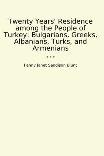 Twenty Years' Residence among the People of Turkey: Bulgarians, Greeks, Albanians, Turks, and Armenians