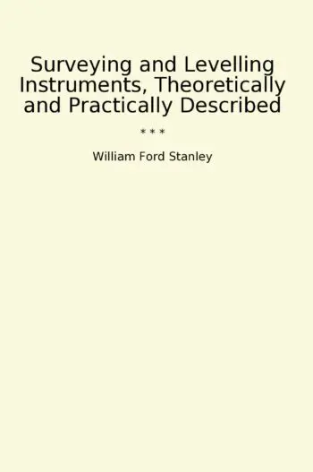 Surveying and Levelling Instruments, Theoretically and Practically Described