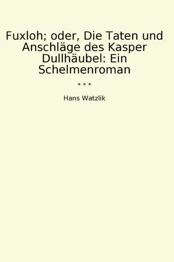 Fuxloh; oder, Die Taten und Anschläge des Kasper Dullhäubel: Ein Schelmenroman