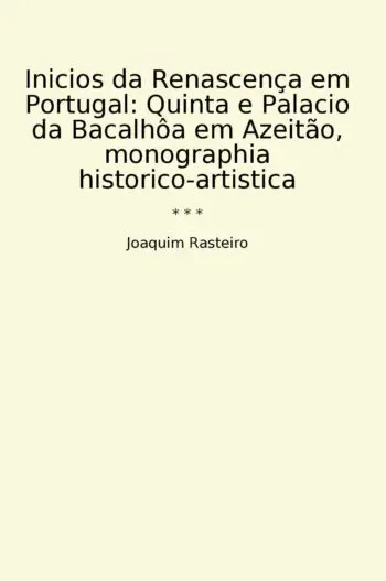 Inicios da Renascença em Portugal: Quinta e Palacio da Bacalhôa em Azeitão, monographia historico-artistica