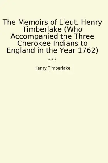 The Memoirs of Lieut. Henry Timberlake (Who Accompanied the Three Cherokee Indians to England in the Year 1762)
