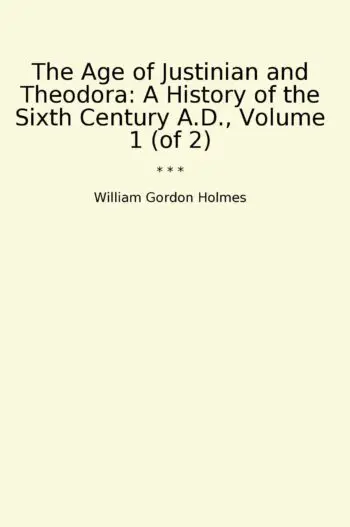 The Age of Justinian and Theodora: A History of the Sixth Century A.D., Volume 1 (of 2)