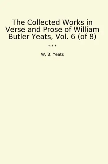 The Collected Works in Verse and Prose of William Butler Yeats, Vol. 6 (of 8)