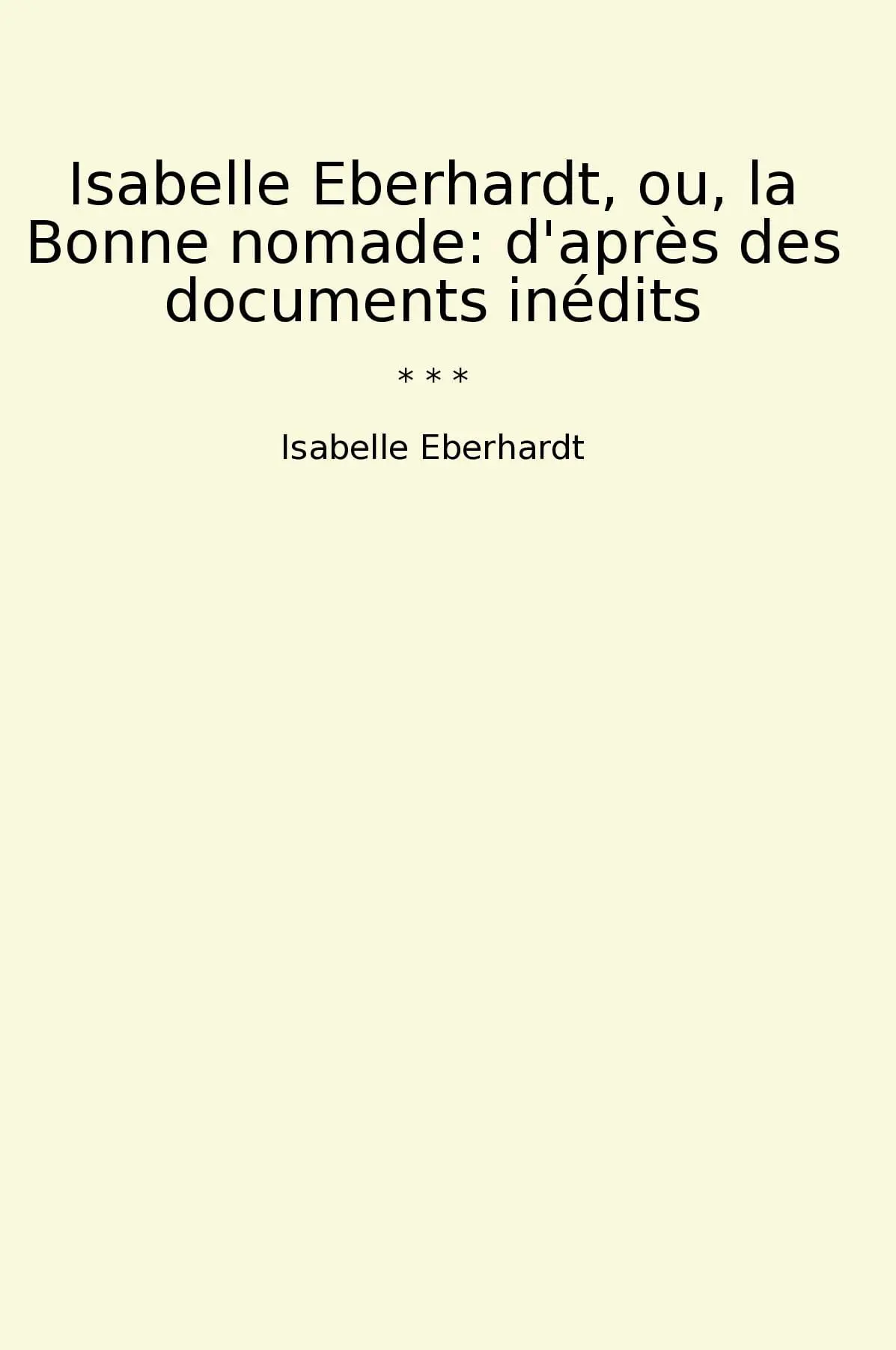 Isabelle Eberhardt, ou, la Bonne nomade: d'après des documents inédits