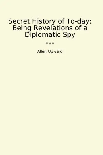 Secret History of To-day: Being Revelations of a Diplomatic Spy