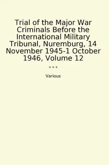Trial of the Major War Criminals Before the International Military Tribunal, Nuremburg, 14 November 1945-1 October 1946, Volume 12