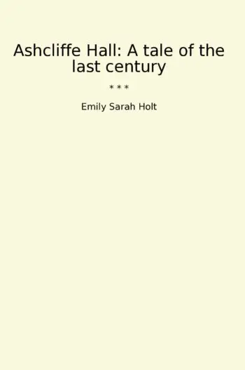 Ashcliffe Hall: A tale of the last century