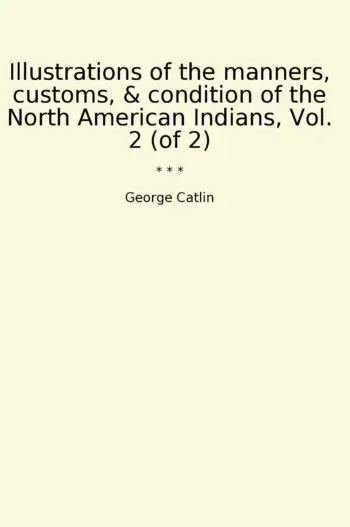 Illustrations of the manners, customs, & condition of the North American Indians, Vol. 2 (of 2)