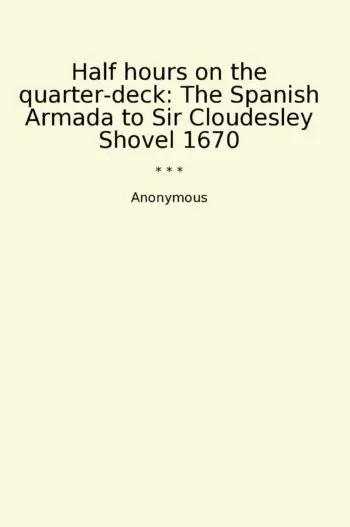 Half hours on the quarter-deck: The Spanish Armada to Sir Cloudesley Shovel 1670