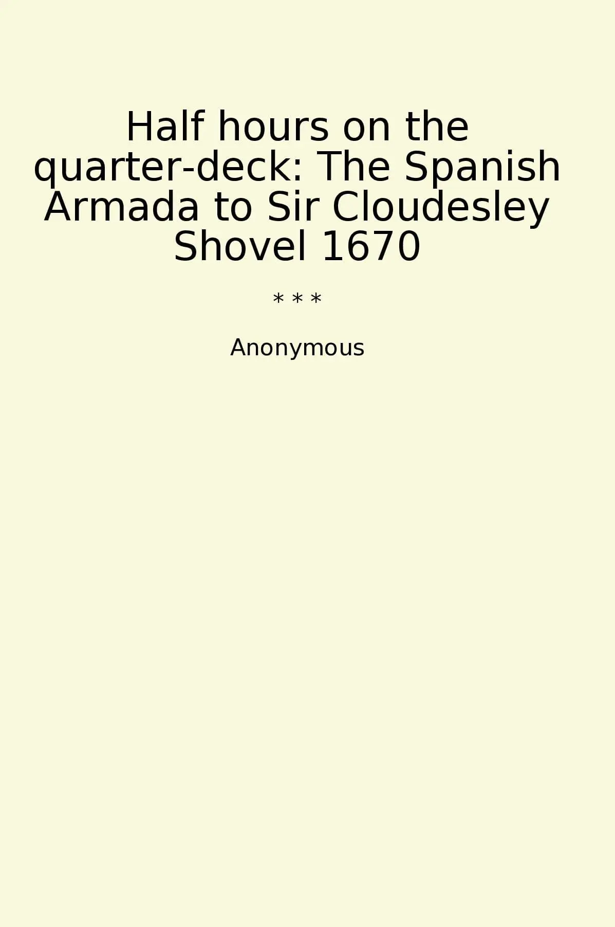 Half hours on the quarter-deck: The Spanish Armada to Sir Cloudesley Shovel 1670