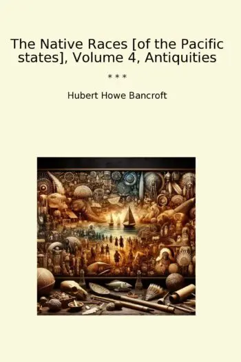 The Native Races [of the Pacific states], Volume 4, Antiquities