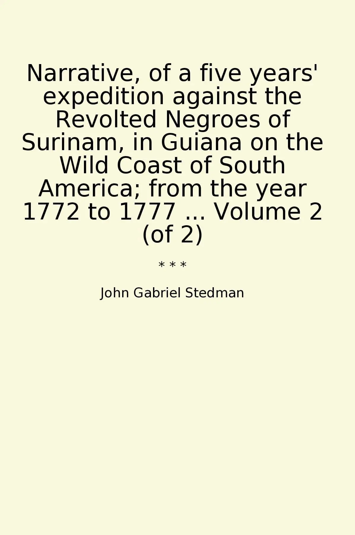 Narrative, of a five years' expedition against the Revolted Negroes of Surinam, in Guiana on the Wild Coast of South America; from the year 1772 to 1777 ... Volume 2 (of 2)