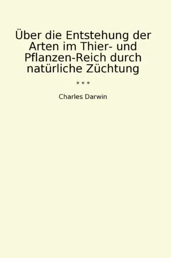 Über die Entstehung der Arten im Thier- und Pflanzen-Reich durch natürliche Züchtung